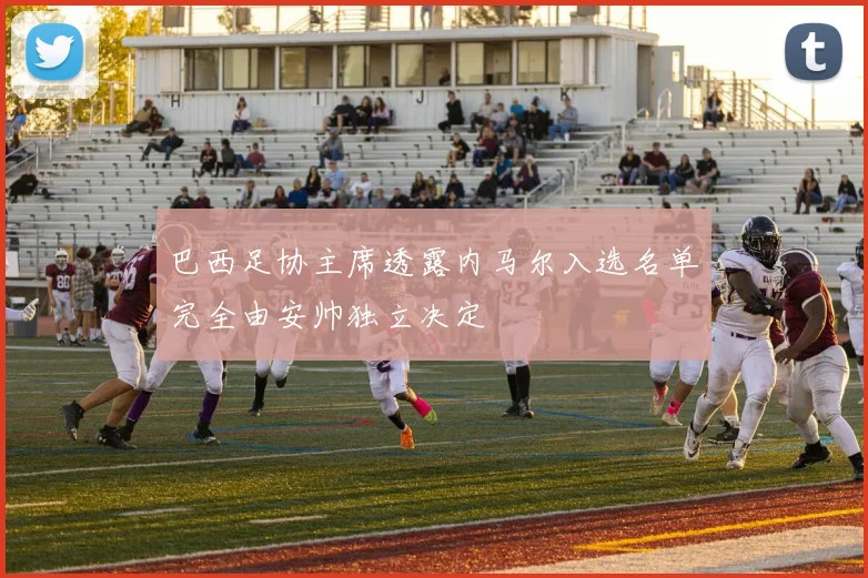 巴西足协主席透露内马尔入选名单完全由安帅独立决定