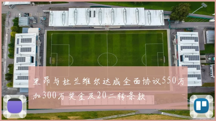 里昂与杜兰维尔达成全面协议550万加300万奖金及20二转条款
