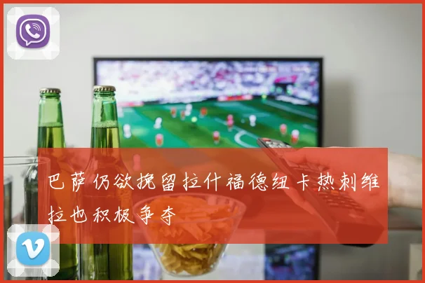 巴萨仍欲挽留拉什福德纽卡热刺维拉也积极争夺