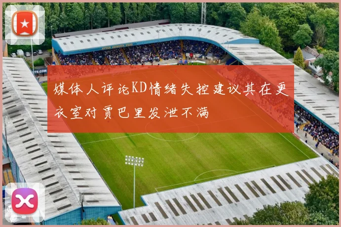 媒体人评论KD情绪失控建议其在更衣室对贾巴里发泄不满