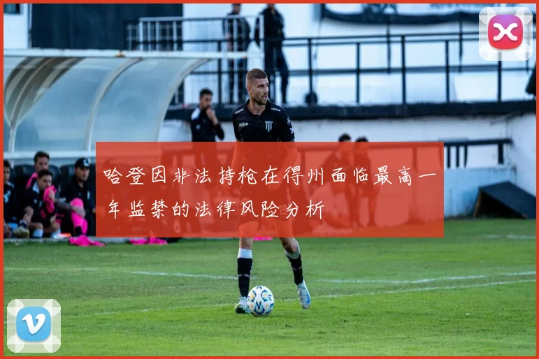 哈登因非法持枪在得州面临最高一年监禁的法律风险分析