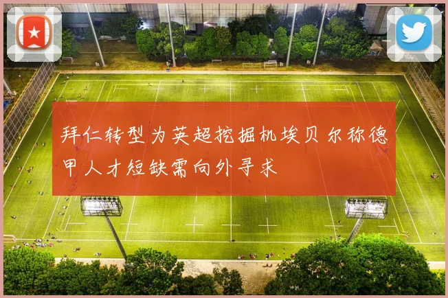 拜仁转型为英超挖掘机埃贝尔称德甲人才短缺需向外寻求