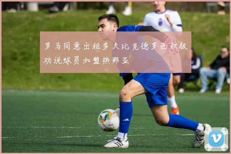 罗马同意出租多夫比克德罗西积极劝说球员加盟热那亚