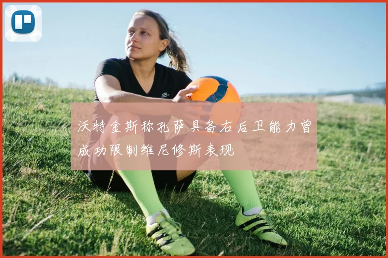 沃特金斯称孔萨具备右后卫能力曾成功限制维尼修斯表现