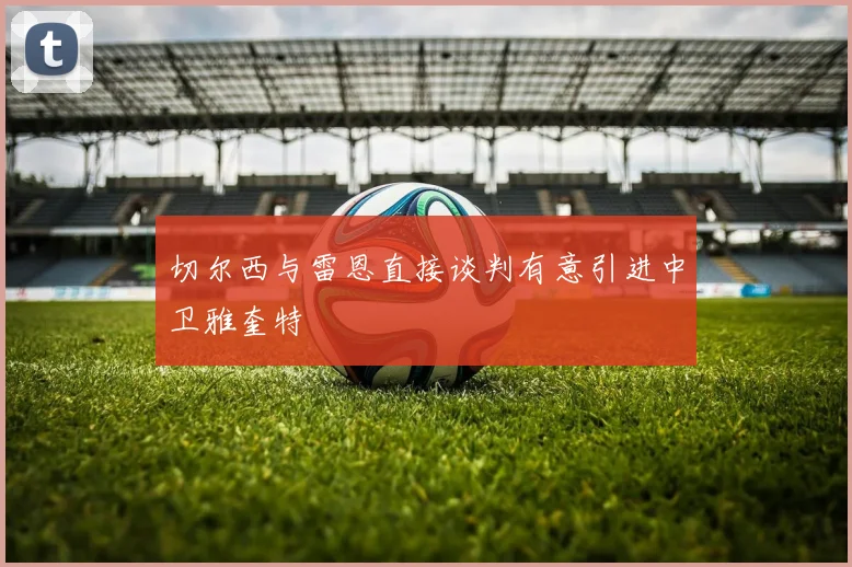 切尔西与雷恩直接谈判有意引进中卫雅奎特