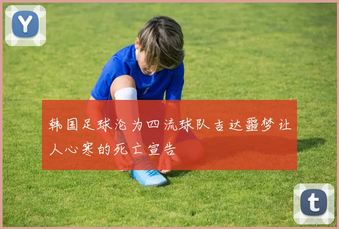 韩国足球沦为四流球队吉达噩梦让人心寒的死亡宣告