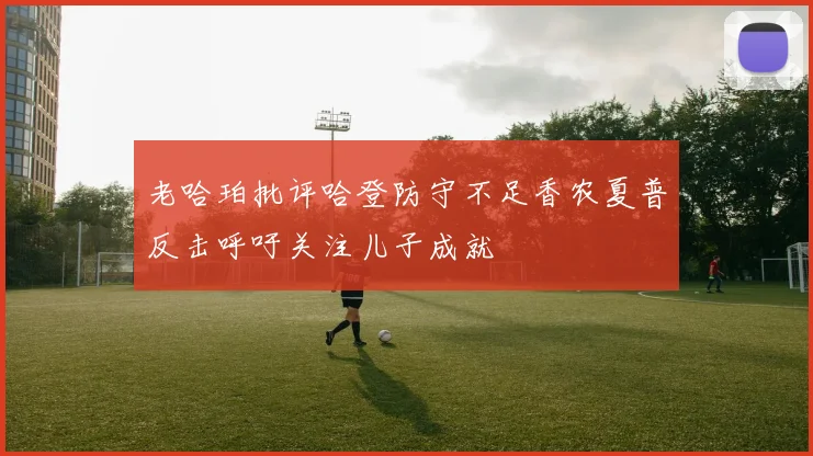 老哈珀批评哈登防守不足香农夏普反击呼吁关注儿子成就