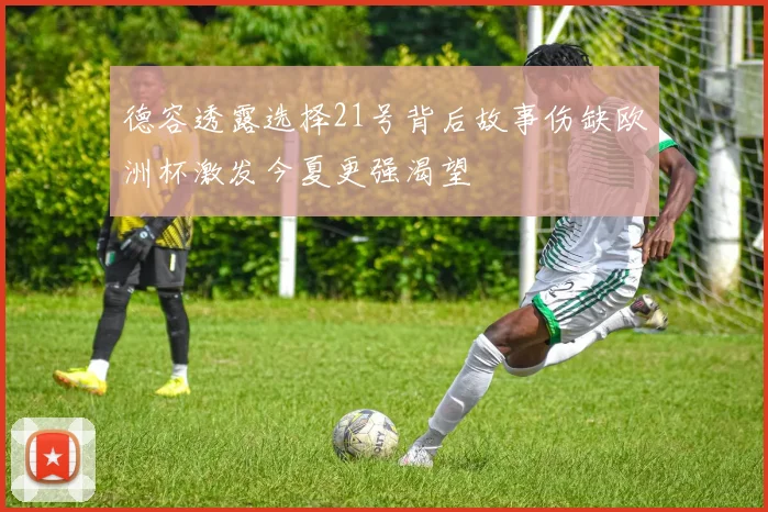 德容透露选择21号背后故事伤缺欧洲杯激发今夏更强渴望